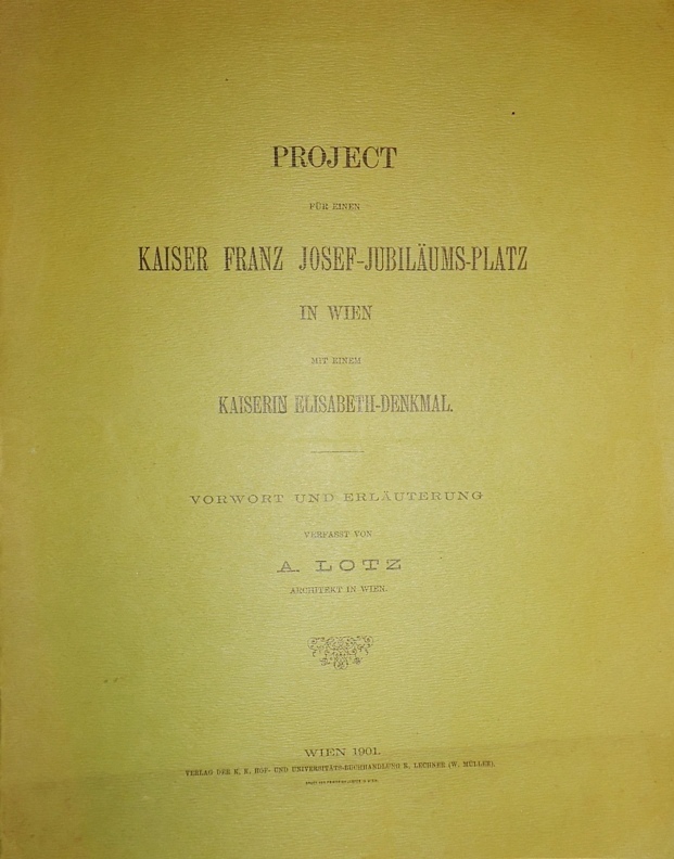 Project für einen Kaiser Franz Josef-Jubiläums-Platz in Wien mit einem Kaiserin Elisabeth-Denkmal. Vorwort und Erläuterungen verfasst von A. Lotz.