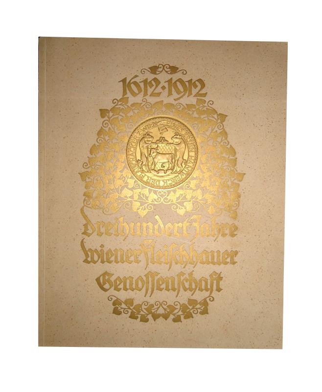 300 Jahre Wiener Fleischhauer Genossenschaft 1612-1912. Festschrift der Wiener Fleischhauergenossenschaft zur Dreihundertjahrfeier der kaiserlichen Wiederbestätigung der alten Wiener Fleischhauer-Privilegien.