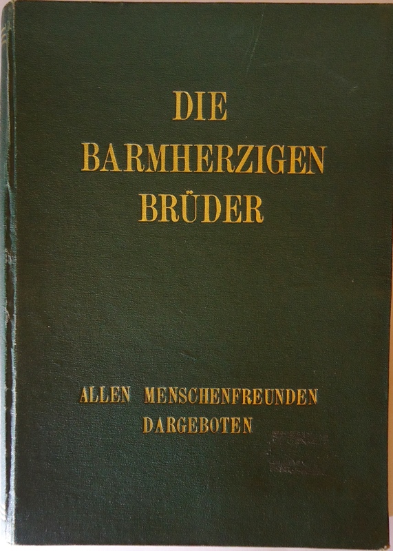 Die Barmherzigen Brüder. Ein Buch über Entstehen, Werden und Wirken des Ordens der Barmherzigen Brüder. Allen Menschenfreunden dargeboten.