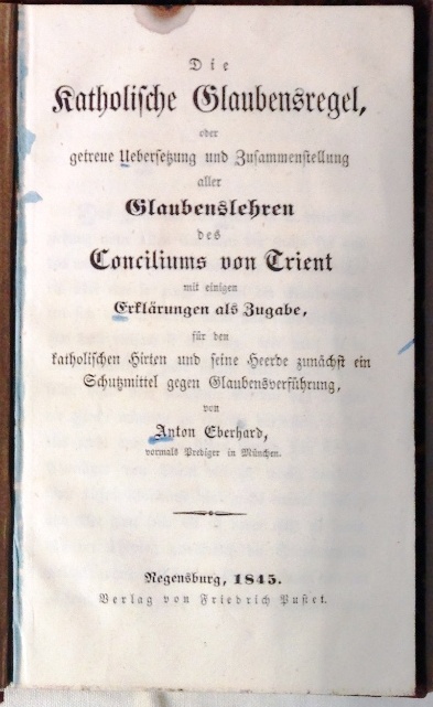 Die katholische Glaubensregel, oder getreue Übersetzung und Zusammenstellung aller Glaubenslehren des Conciliums von Trient mit einigen Erklärungen als Zugabe, für den katholischen Hirten und seine Heerde zunächst ein Schutzmittel gegen Glaubensverführung