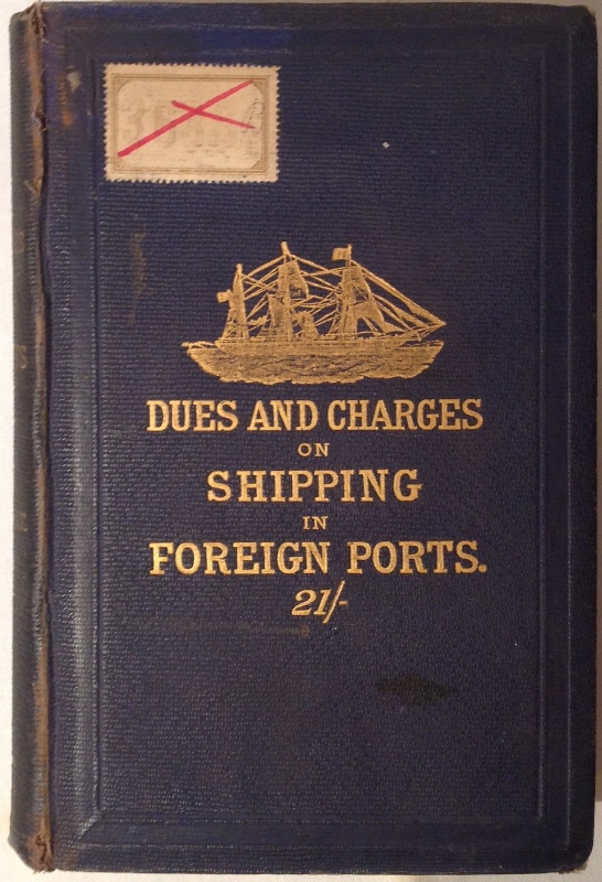 Dues and Charges on Shipping in Foreign Ports; A Manual of Reference for the Use of Shipowners, Shipbrokers & Shipmasters.