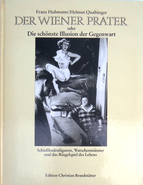 Der Wiener Prater oder Die schönste Illusion der Gegenwart. Schießbudenfiguren, Watschenmänner und das Ringelspiel des Lebens.