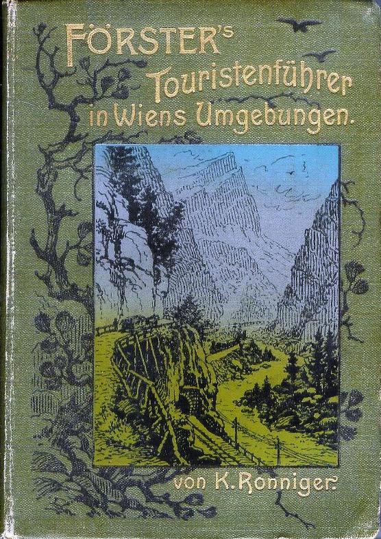 Försters Touristenführer in Wiens Umgebungen. Wegweiser bei Ausflügen im Wiener Walde, im österreichisch-steirischen Alpenlande und in der Wachau. 15. vollständig durchgesehene und ergänzte Auflage.
