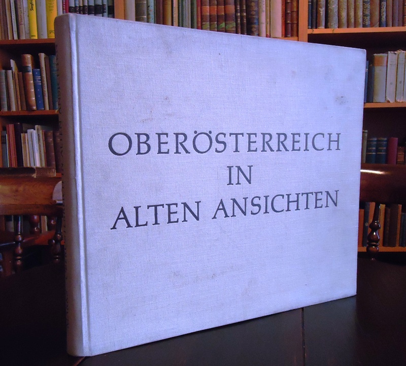Oberösterreich in alten Ansichten. Siedlung und Landschaft in 340 Bildern vom späten Mittelalter bis zur Mitte des 19. Jahrhunderts.