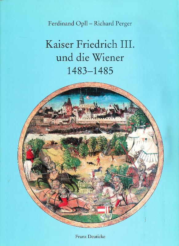 Kaiser Friedrich III. und die Wiener 1483-1485. Briefe und Ereignisse während der Belagerung Wiens durch König Matthias Corvinus von Ungarn.