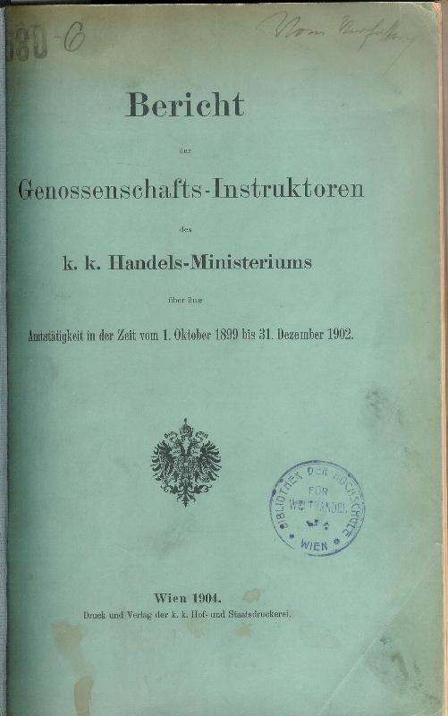 Bericht der Genossenschafts-Instruktoren des k. k. Handels-Ministeriums über ihre Amtstätigkeit in der Zeit vom 1. Oktober 1899 bis 31. Dezember 1902.