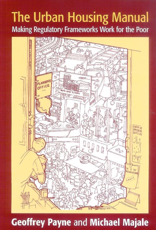 The Urban Housing Manual. Making Regulatory Frameworks Work for the Poor.