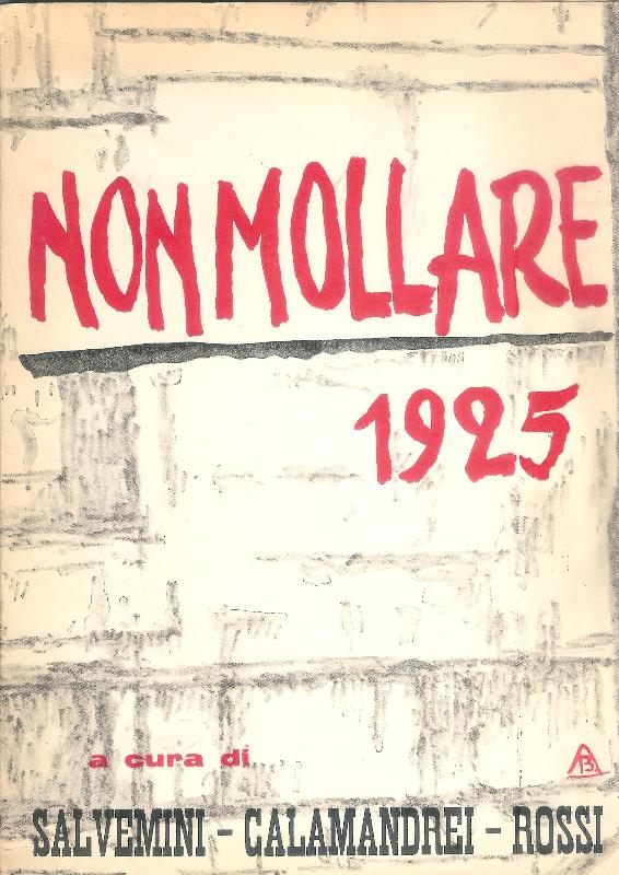 NON MOLLARE (1925). Riproduzione fotografica dei numeri usciti con tre saggi storici di Gaetano Salvemini, Ernesto Rossi, Piero Calamandrei.