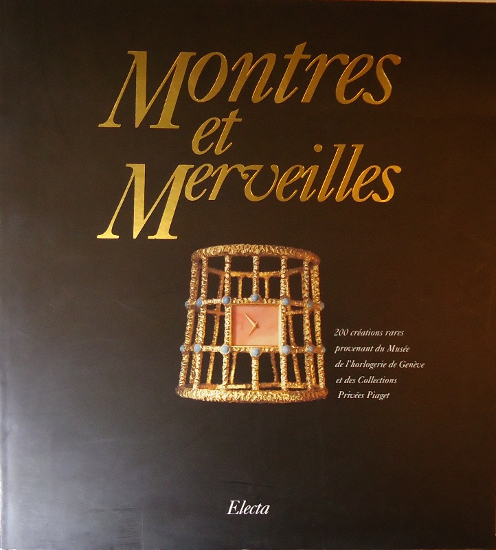 Montres et Merveilles. 200 creations rares provenant du Musee de l'Horlogerie de Geneve et des Collections Privees Piaget.