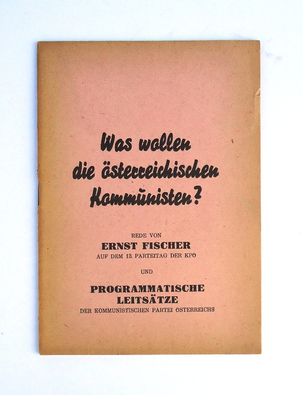 Was wollen die österreichischen Kommunisten? Rede von Ernst Fischer auf dem 13. Parteitag der KPÖ und programmatische Leitsätze der KPÖ.