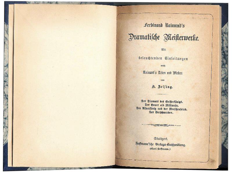 Ferdinand Raimund´s Dramatische Meisterwerke. Der Diamant des Geisterkönigs; Der Bauer als Millionär; Der Alpenkönig und der Menschenfeind; Der Verschwender. Mit beleuchtenden Einleitungen nebst Raimund´s Leben und Wirken von A. Zeising.