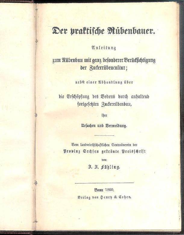 Der praktische Rübenbauer. Anleitung zum Rübenbau mit ganz besonderer Berücksichtigung der Zuckerrübencultur; nebst einer Abhandlung über die Erschöpfung des Bodens durch anhaltend fortgesetzten Zuckerrübenbau, ihre Ursachen und Vermeidung.