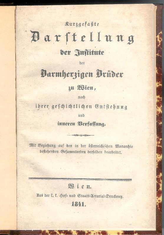 Kurzgefaßte Darstellung der Institute der Barmherzigen Brüder zu Wien, nach ihrer geschichtlichen Entstehung und inneren Verfassung. Mit Beziehung auf den in der österreichischen Monarchie bestehenden Gesammtorden derselben bearbeitet.
