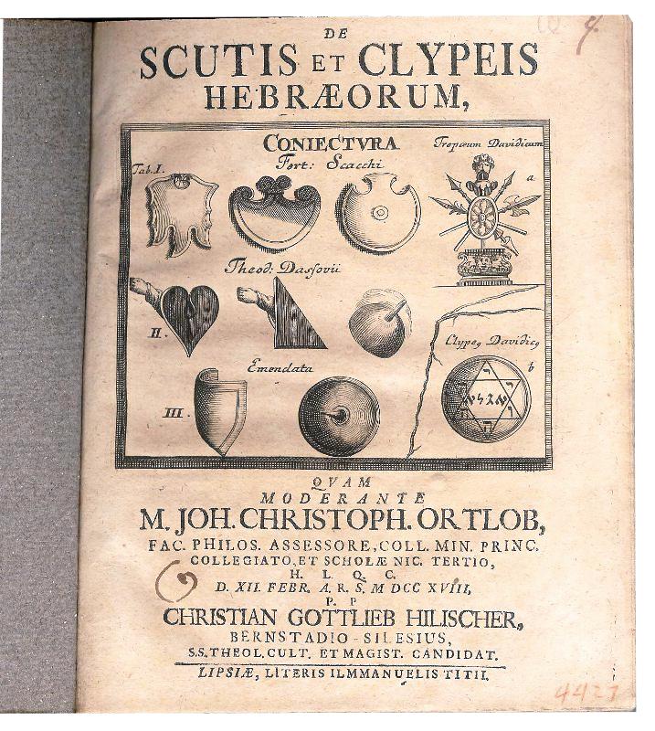 De Scutis et Clypeis Hebraeorum, coniectura quam moderante M. Joh. Christoph. Ortlob, fac. Philos. Assessore, coll. Min. princ. Collegiato, et scholae nic. Tertio, H. L. Q. C. D. XII. Febr. A. R. S. MDCCXVIII, P.P. Christian Gottlieb Hilischer, Bernstadio